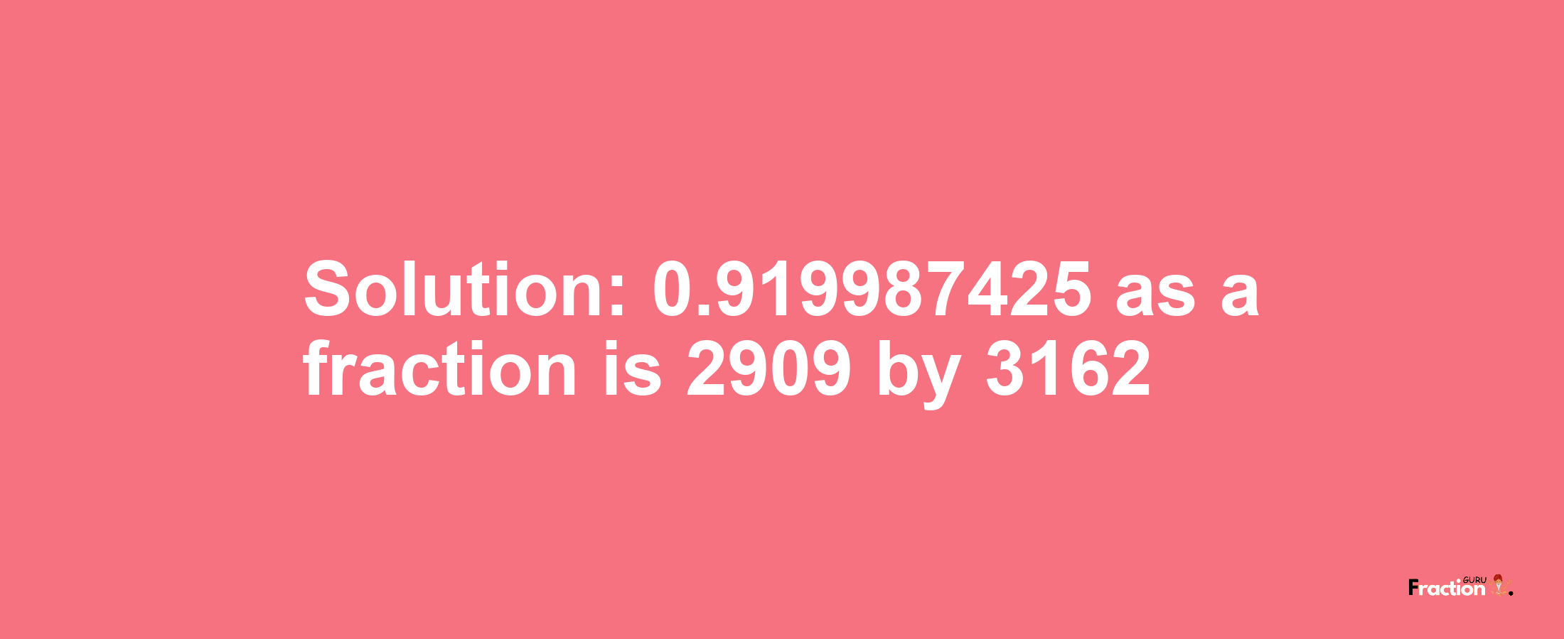 Solution:0.919987425 as a fraction is 2909/3162